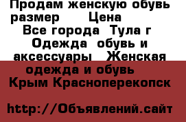 Продам женскую обувь размер 39 › Цена ­ 1 000 - Все города, Тула г. Одежда, обувь и аксессуары » Женская одежда и обувь   . Крым,Красноперекопск